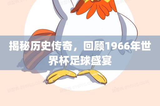 揭秘历史传奇，回顾1966年世界杯足球盛宴
