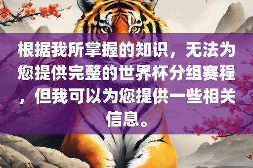 根据我所掌握的知识，无法为您提供完整的世界杯分组赛程，但我可以为您提供一些相关信息。