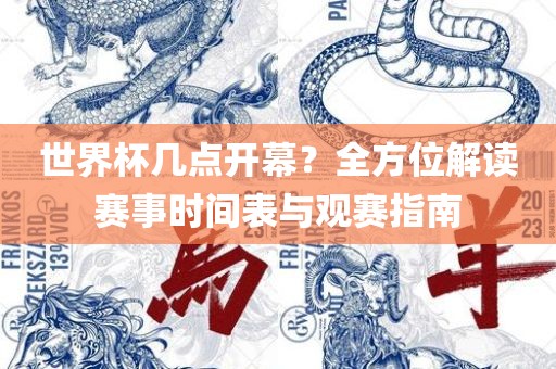 世界杯几点开幕？全方位解读赛事时间表与观赛指南