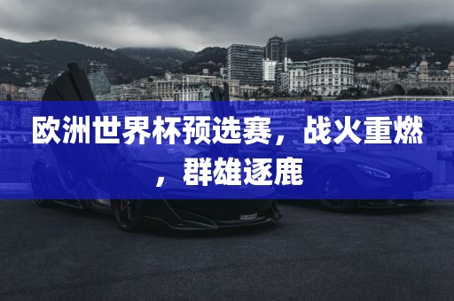 欧洲世界杯预选赛，战火重燃，群雄逐鹿