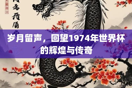 岁月留声，回望1974年世界杯的辉煌与传奇