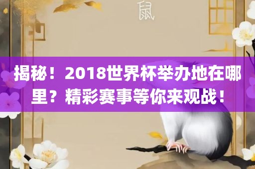 揭秘！2018世界杯举办地在哪里？精彩赛事等你来观战！