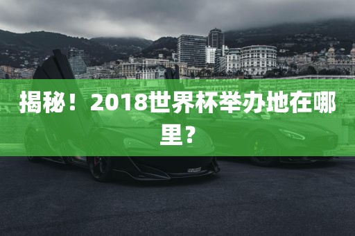 揭秘！2018世界杯举办地在哪里？