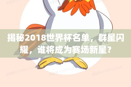 揭秘2018世界杯名单，群星闪耀，谁将成为赛场新星？