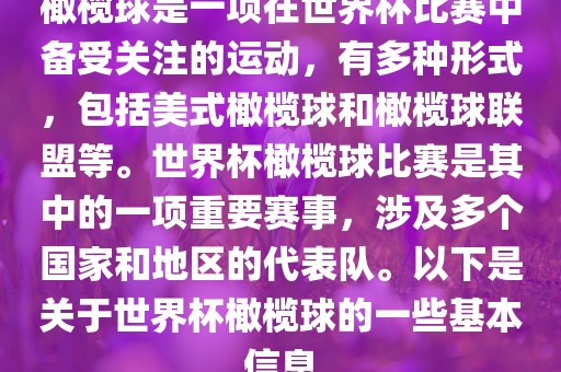 橄榄球是一项在世界杯比赛中备受关注的运动，有多种形式，包括美式橄榄球和橄榄球联盟等。世界杯橄榄球比赛是其中的一项重要赛事，涉及多个国家和地区的代表队。以下是关于世界杯橄榄球的一些基本信息