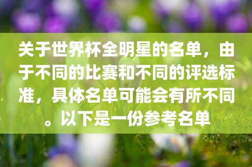 关于世界杯全明星的名单，由于不同的比赛和不同的评选标准，具体名单可能会有所不同。以下是一份参考名单