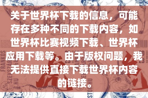 关于世界杯下载的信息，可能存在多种不同的下载内容，如世界杯比赛视频下载、世界杯应用下载等。由于版漯河市盈旭机械设备有限公司权问题，我无法提供直接下载世界杯内容的链接。