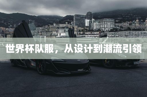 世界杯队服，从设计到潮流引领