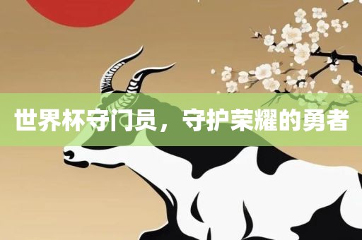 世界杯守门员，守护荣耀的勇者