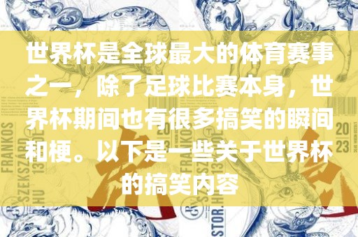 世界杯是全球最大的体育赛事之一，除了足球比赛本身，世界杯期间也有很多搞笑的瞬间和梗。以下是一些关于世界杯的搞笑内容