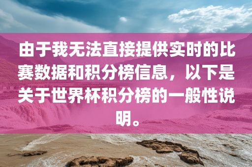 由于我无法直接提供实时的比赛数据和积分榜信息，以下是关于世界杯积分榜的一般性说明。