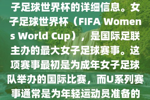 关于女子足球世界杯的信息，暂时无法提供特定年份的U20女子足球世界杯的详细信息。女子足球世界杯（FIFA Womens World Cup），是国际足联主办的最大女子足球赛事。这项赛事最初是为成年女子足球队举办的国际比赛，而U系列赛事通常是为年轻运动员准备的，例如U-20代表参赛球员的年龄限制。