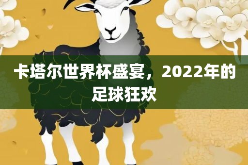 卡塔尔世界杯盛宴，2022年的足球狂欢