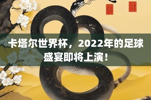 卡塔尔世界杯，2022年的足球盛宴即将上演！