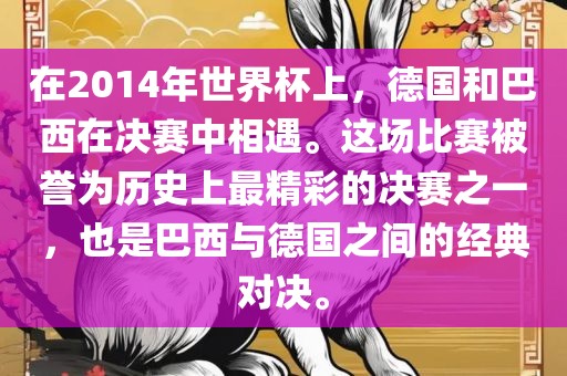 在2014年世界杯上，德国和巴西在决赛中相遇。这场比赛被誉为历史上最精彩的决赛之一，也是巴西与德国之间的经典对决。