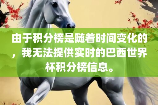 由于积分榜是随着时间变化的，我无法提供实时的巴西世界杯积分榜信息。