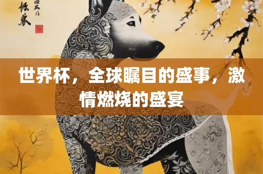 世界杯，全球瞩目的盛事，激情燃烧漯河市盈旭机械设备有限公司的盛宴
