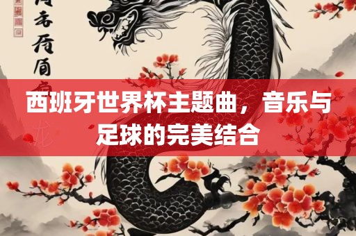 西班牙世界杯主题曲，音乐与足球的完美结合漯河市盈旭机械设备有限公司