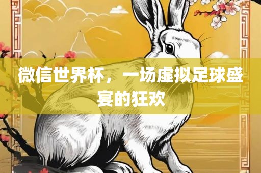 微信世界杯，一场虚拟足球盛宴的狂欢