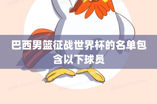 巴西男篮征战世界杯的名单包含以下球员漯河市盈旭机械设备有限公司