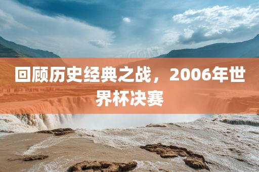 回顾历史经典之战，2006年世界杯决赛