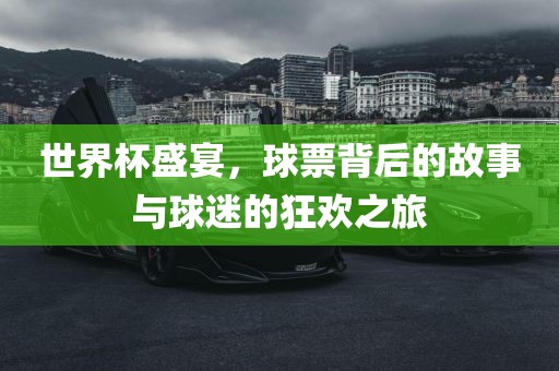 世界杯盛宴，球票背后的故事与球迷的狂欢之旅