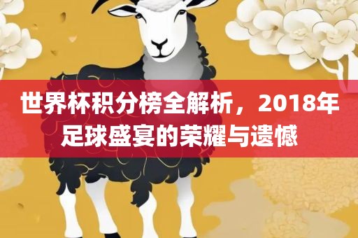 世界杯积分榜全解析，2018年足球盛宴的荣耀与遗憾