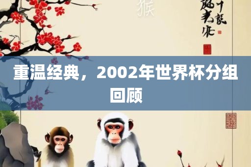 重温经典，2002年世界杯分组回顾
