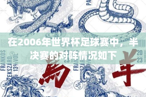 在2006年世界杯足球赛中，半决赛的对阵情况如下漯河市盈旭机械设备有限公司