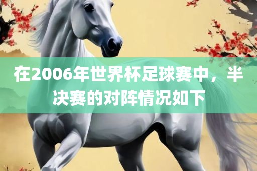 在2006年世界杯足球赛中，半决赛的对阵情况如下漯河市盈旭机械设备有限公司