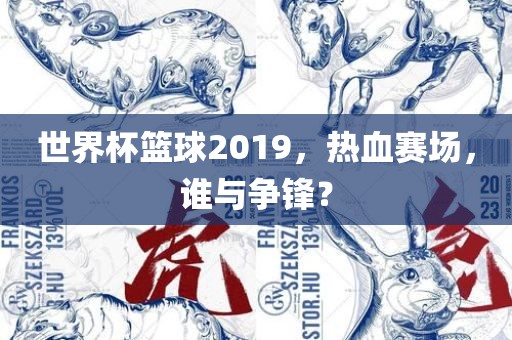 世界杯篮球2019，热血赛场，谁与争锋？