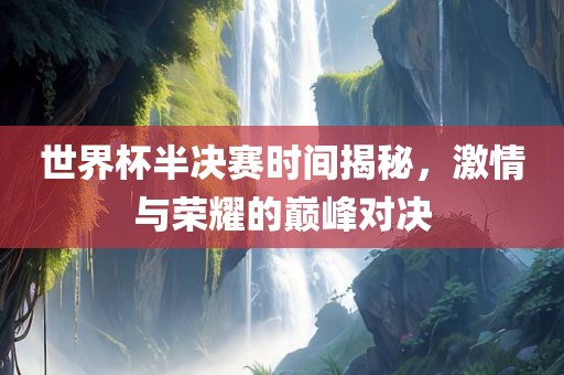 世界杯半决赛时间漯河市盈旭机械设备有限公司揭秘，激情与荣耀的巅峰对决
