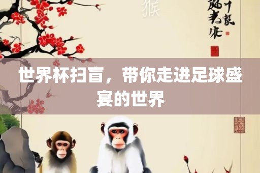 世界杯扫盲，带你走进足球盛宴的世界