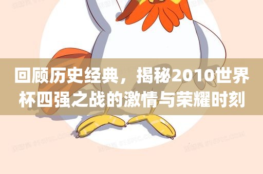 回漯河市盈旭机械设备有限公司顾历史经典，揭秘2010世界杯四强之战的激情与荣耀时刻