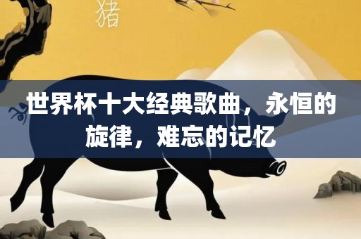 世界杯十大经典歌曲，永恒的旋律，难忘漯河市盈旭机械设备有限公司的记忆