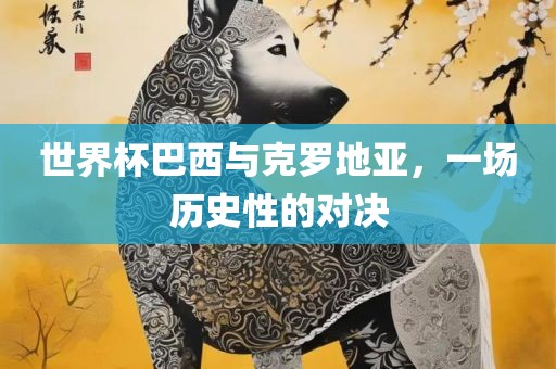 世界杯巴西与克罗地亚，一场历史性的对决漯河市盈旭机械设备有限公司