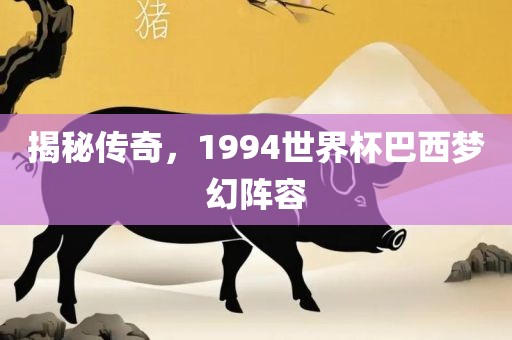 揭秘传奇，1994世界杯巴西梦幻阵容漯河市盈旭机械设备有限公司