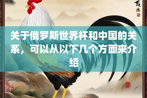 关于俄罗斯世界杯和中国的关系，可以从以下几个方面来介绍