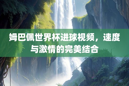 姆巴佩世界杯进球视频，速度与激情的完美结合漯河市盈旭机械设备有限公司