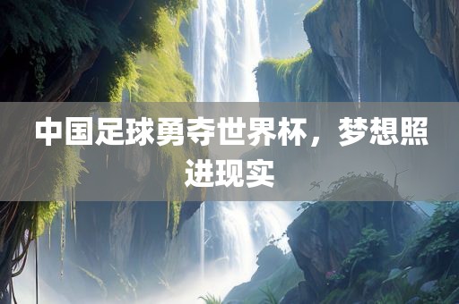 中国足球勇夺世界杯，梦想照进现实