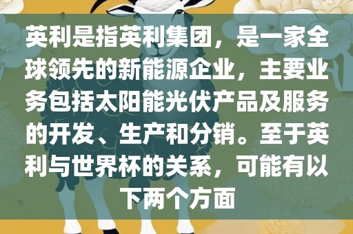 英利是指英利集团，是一家全球领先的新能源企业，主要业务包括太阳能光伏产品及服务的开发、生产和分销。至于英利与世界杯的关系，可能有以下两个方面