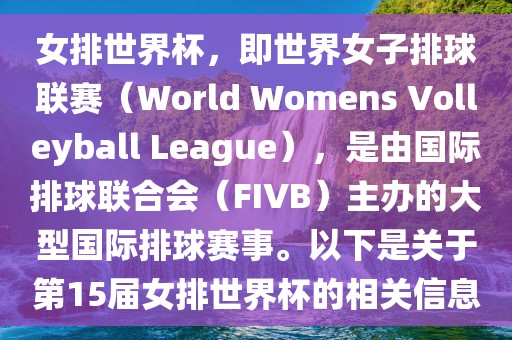 女排世界杯，即世界女子排球联赛（World Womens Volleyball League），是由国际排球联合会（FIVB）主办的大型国际排球赛事。以下是关于第15届女排世界杯的相关信息