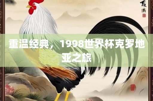 重温经典，1998世界杯克罗地亚之旅
