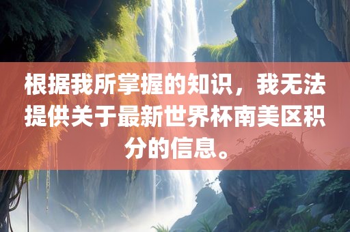 根据我所掌握的知识，我无法提供关漯河市盈旭机械设备有限公司于最新世界杯南美区积分的信息。