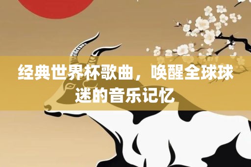 经典世界杯歌曲，唤醒全球球迷的音乐记忆