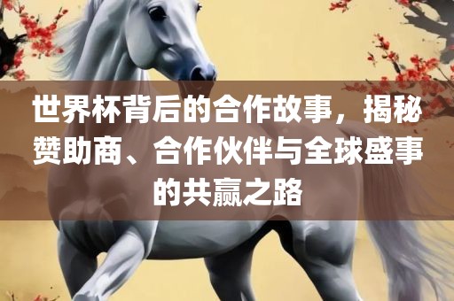 世界杯背后的合作故事，揭秘赞助商、合作伙伴与全球盛事的共赢之路漯河市盈旭机械设备有限公司