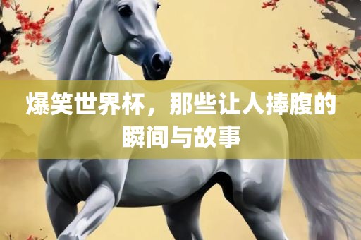 爆笑世界杯，那些让人捧腹的瞬间与故漯河市盈旭机械设备有限公司事
