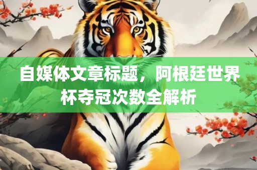 自媒体文章标题，阿根廷世界杯夺冠次数全解析