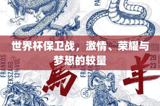 世界杯保卫战，激情、荣耀与梦想的较量
