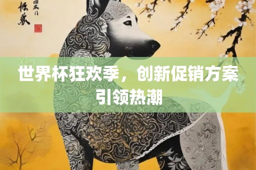 世界杯狂欢季，创新促销方案引领热潮